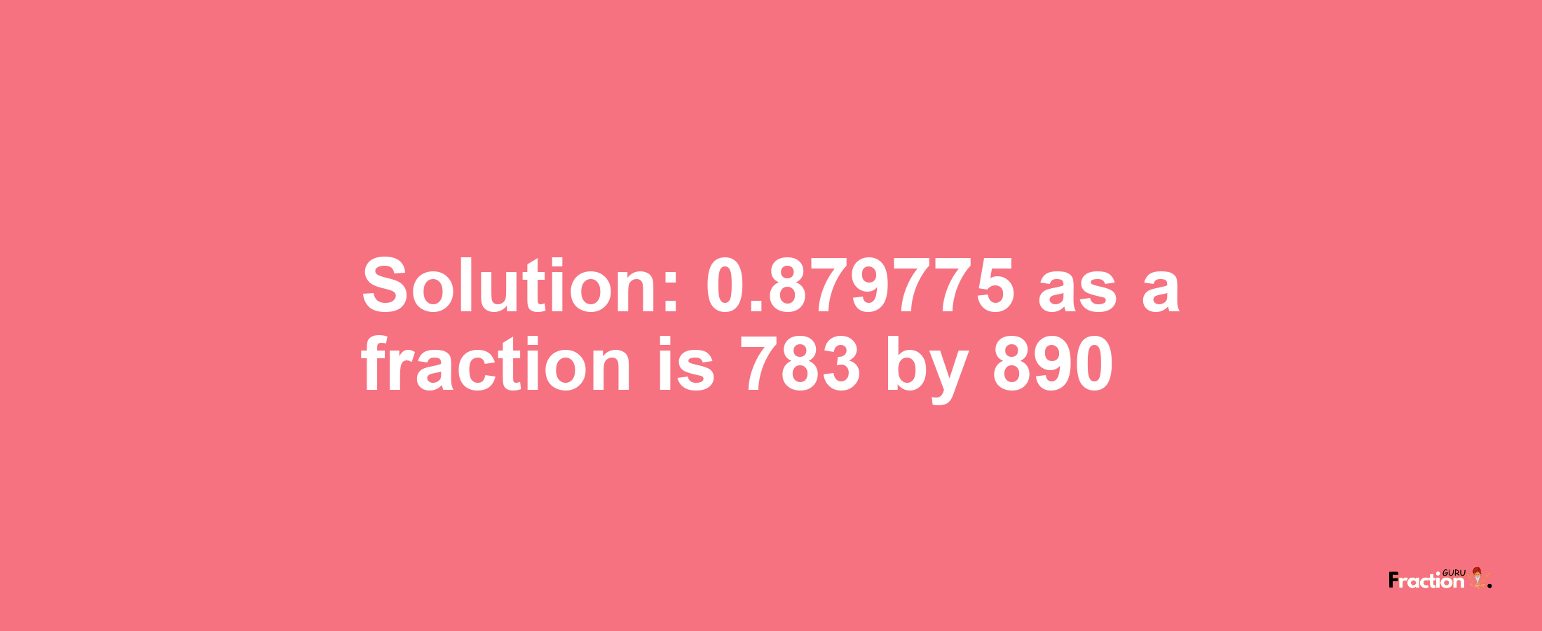 Solution:0.879775 as a fraction is 783/890